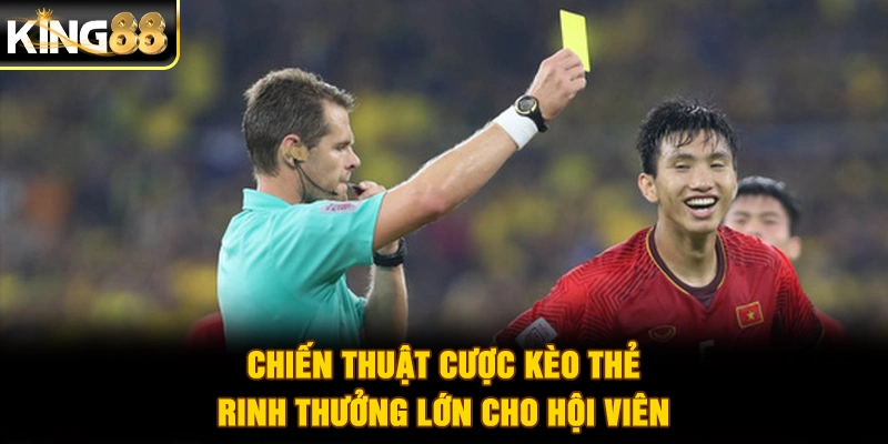 Chiến thuật cược kèo thẻ rinh thưởng lớn cho hội viên