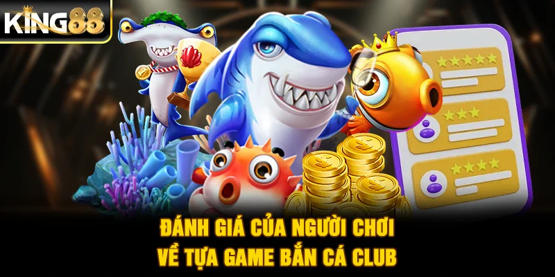 Đánh giá của người chơi về tựa game bắn cá Club