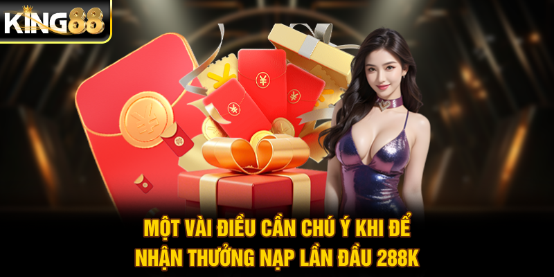 Một vài điều cần chú ý khi để nhận thưởng nạp lần đầu 288K