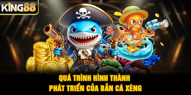 Quá trình hình thành - phát triển của bắn cá xèng