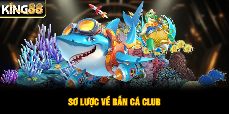 Sơ lược về bắn cá Club